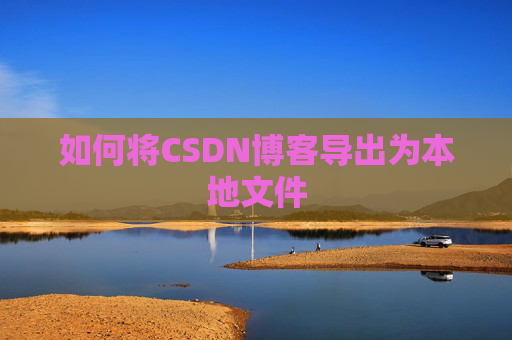 如何将CSDN博客导出为本地文件